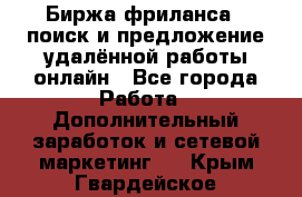 Биржа фриланса – поиск и предложение удалённой работы онлайн - Все города Работа » Дополнительный заработок и сетевой маркетинг   . Крым,Гвардейское